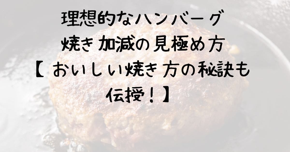 理想的なハンバーグの焼き加減の見極め方【おいしい焼き方の秘訣も伝授！】